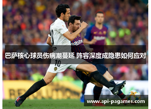 巴萨核心球员伤病潮蔓延 阵容深度成隐患如何应对 巴萨核心球员伤病潮蔓延 阵容深度成隐患如何应对