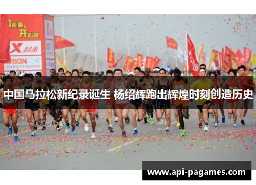 中国马拉松新纪录诞生 杨绍辉跑出辉煌时刻创造历史 中国马拉松新纪录诞生 杨绍辉跑出辉煌时刻创造历史