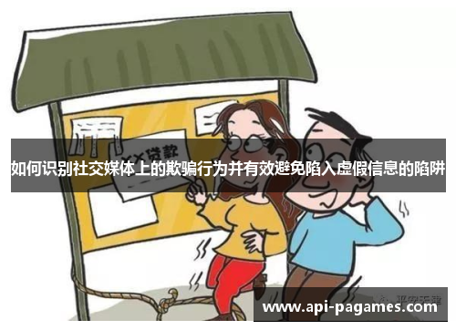 如何识别社交媒体上的欺骗行为并有效避免陷入虚假信息的陷阱 如何识别社交媒体上的欺骗行为并有效避免陷入虚假信息的陷阱