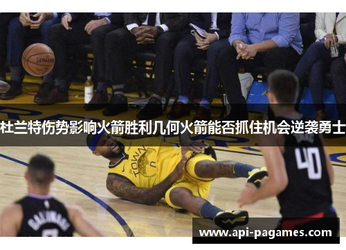 杜兰特伤势影响火箭胜利几何火箭能否抓住机会逆袭勇士 杜兰特伤势影响火箭胜利几何火箭能否抓住机会逆袭勇士