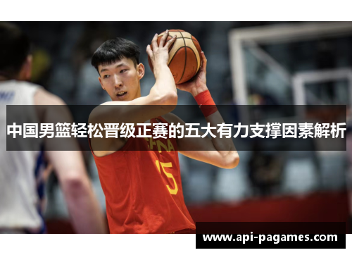 中国男篮轻松晋级正赛的五大有力支撑因素解析 中国男篮轻松晋级正赛的五大有力支撑因素解析