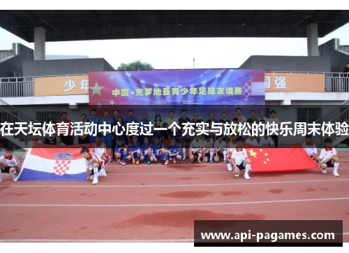 在天坛体育活动中心度过一个充实与放松的快乐周末体验 在天坛体育活动中心度过一个充实与放松的快乐周末体验