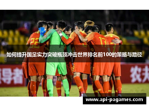 如何提升国足实力突破瓶颈冲击世界排名前100的策略与路径 如何提升国足实力突破瓶颈冲击世界排名前100的策略与路径