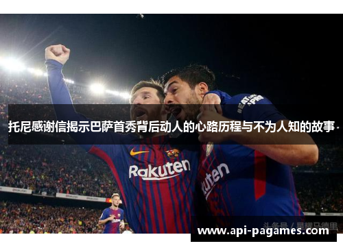 托尼感谢信揭示巴萨首秀背后动人的心路历程与不为人知的故事