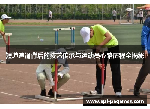 短道速滑背后的技艺传承与运动员心路历程全揭秘 短道速滑背后的技艺传承与运动员心路历程全揭秘