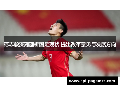 范志毅深刻剖析国足现状 提出改革意见与发展方向 范志毅深刻剖析国足现状 提出改革意见与发展方向
