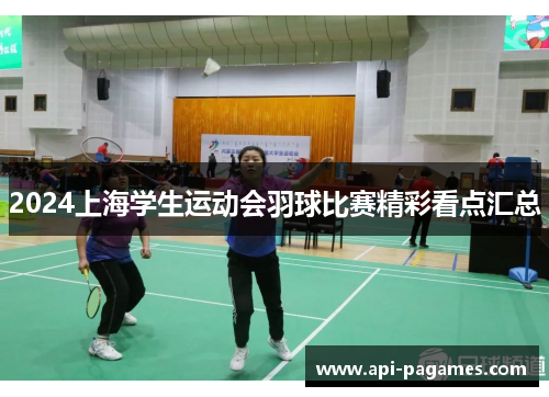 2024上海学生运动会羽球比赛精彩看点汇总 2024上海学生运动会羽球比赛精彩看点汇总