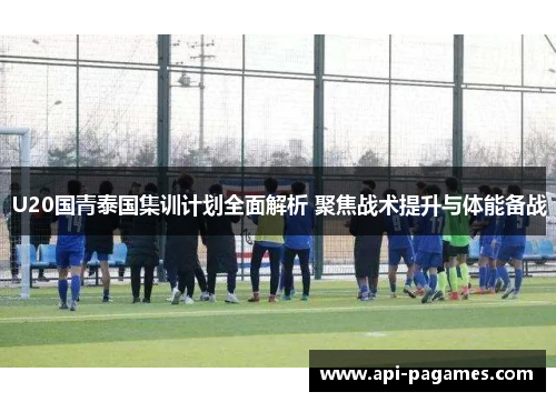 U20国青泰国集训计划全面解析 聚焦战术提升与体能备战 U20国青泰国集训计划全面解析 聚焦战术提升与体能备战