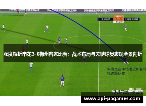 深度解析申花3-0梅州客家比赛:战术布局与关键球员表现全景剖析 深度解析申花3-0梅州客家比赛:战术布局与关键球员表现全景剖析
