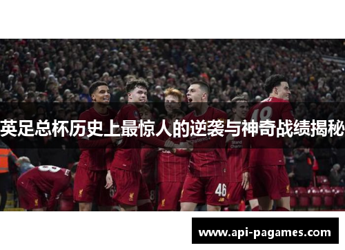 英足总杯历史上最惊人的逆袭与神奇战绩揭秘 英足总杯历史上最惊人的逆袭与神奇战绩揭秘