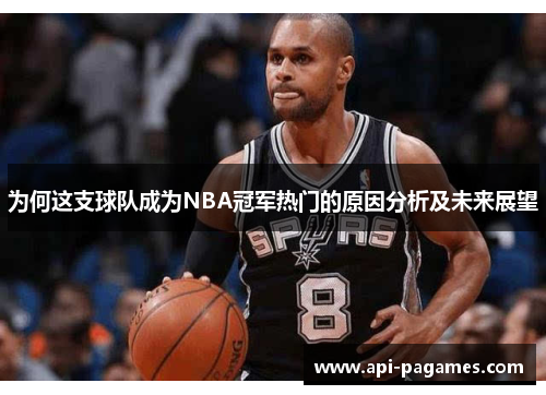 为何这支球队成为NBA冠军热门的原因分析及未来展望 为何这支球队成为NBA冠军热门的原因分析及未来展望