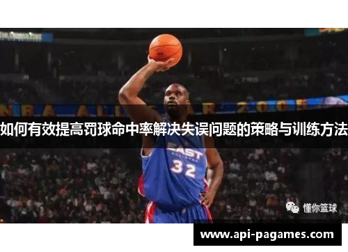 如何有效提高罚球命中率解决失误问题的策略与训练方法 如何有效提高罚球命中率解决失误问题的策略与训练方法