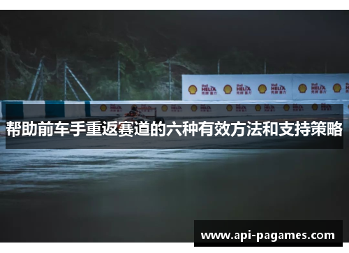 帮助前车手重返赛道的六种有效方法和支持策略 帮助前车手重返赛道的六种有效方法和支持策略