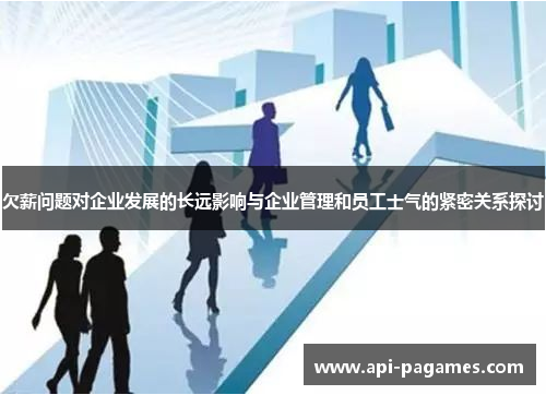 欠薪问题对企业发展的长远影响与企业管理和员工士气的紧密关系探讨 欠薪问题对企业发展的长远影响与企业管理和员工士气的紧密关系探讨