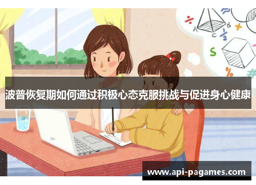 波普恢复期如何通过积极心态克服挑战与促进身心健康 波普恢复期如何通过积极心态克服挑战与促进身心健康