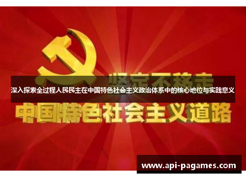 深入探索全过程人民民主在中国特色社会主义政治体系中的核心地位与实践意义 深入探索全过程人民民主在中国特色社会主义政治体系中的核心地位与实践意义