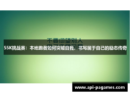 55K挑战赛:本地跑者如何突破自我,书写属于自己的励志传奇 55K挑战赛:本地跑者如何突破自我,书写属于自己的励志传奇
