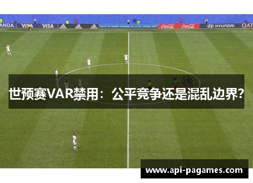世预赛VAR禁用:公平竞争还是混乱边界? 世预赛VAR禁用:公平竞争还是混乱边界?