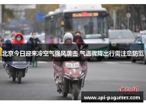 北京今日迎来冷空气强风袭击 气温骤降出行需注意防范 北京今日迎来冷空气强风袭击 气温骤降出行需注意防范