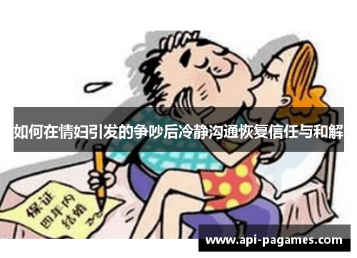 如何在情妇引发的争吵后冷静沟通恢复信任与和解 如何在情妇引发的争吵后冷静沟通恢复信任与和解