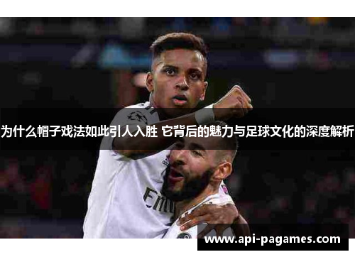 为什么帽子戏法如此引人入胜 它背后的魅力与足球文化的深度解析 为什么帽子戏法如此引人入胜 它背后的魅力与足球文化的深度解析