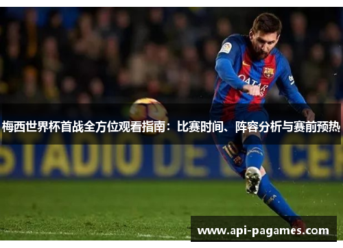 梅西世界杯首战全方位观看指南:比赛时间、阵容分析与赛前预热 梅西世界杯首战全方位观看指南:比赛时间、阵容分析与赛前预热