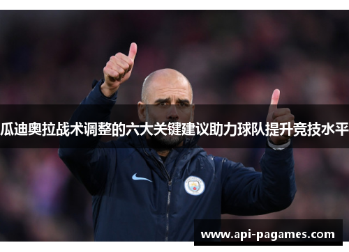 瓜迪奥拉战术调整的六大关键建议助力球队提升竞技水平 瓜迪奥拉战术调整的六大关键建议助力球队提升竞技水平