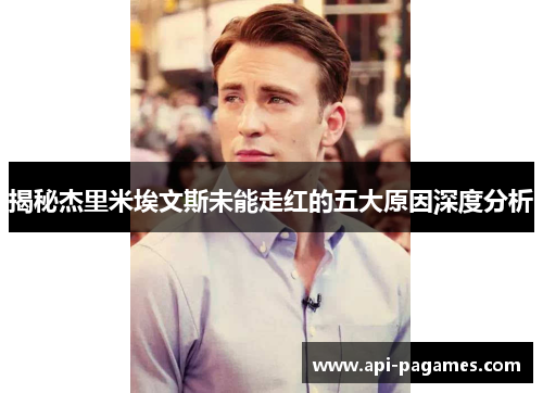 揭秘杰里米埃文斯未能走红的五大原因深度分析 揭秘杰里米埃文斯未能走红的五大原因深度分析