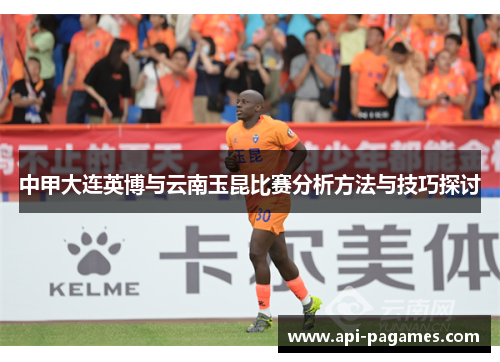 中甲大连英博与云南玉昆比赛分析方法与技巧探讨 中甲大连英博与云南玉昆比赛分析方法与技巧探讨