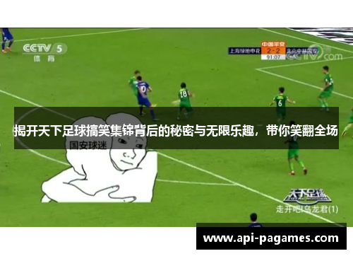 揭开天下足球搞笑集锦背后的秘密与无限乐趣,带你笑翻全场 揭开天下足球搞笑集锦背后的秘密与无限乐趣,带你笑翻全场