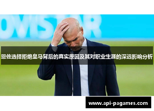 恩佐选择拒绝皇马背后的真实原因及其对职业生涯的深远影响分析 恩佐选择拒绝皇马背后的真实原因及其对职业生涯的深远影响分析