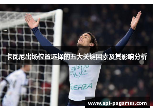 卡瓦尼出场位置选择的五大关键因素及其影响分析 卡瓦尼出场位置选择的五大关键因素及其影响分析