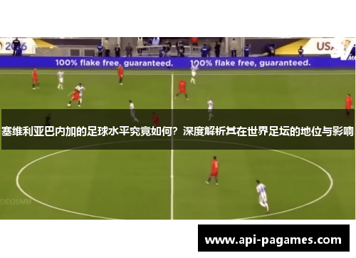 塞维利亚巴内加的足球水平究竟如何？深度解析其在世界足坛的地位与影响