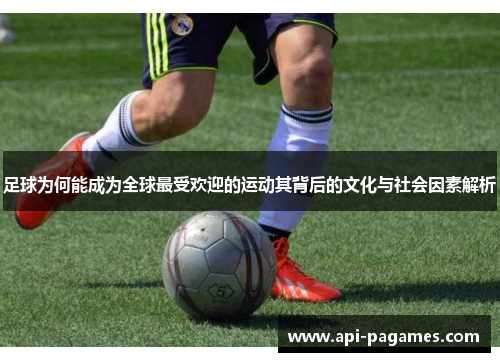 足球为何能成为全球最受欢迎的运动其背后的文化与社会因素解析