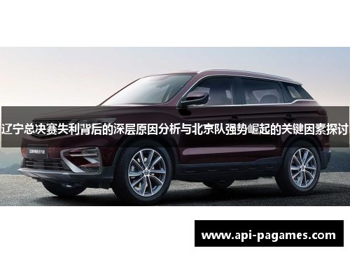 辽宁总决赛失利背后的深层原因分析与北京队强势崛起的关键因素探讨 辽宁总决赛失利背后的深层原因分析与北京队强势崛起的关键因素探讨