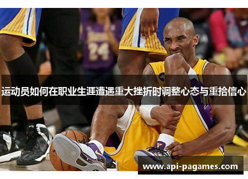 运动员如何在职业生涯遭遇重大挫折时调整心态与重拾信心 运动员如何在职业生涯遭遇重大挫折时调整心态与重拾信心