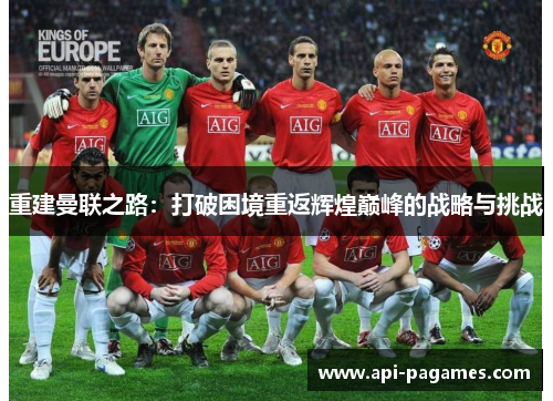 重建曼联之路:打破困境重返辉煌巅峰的战略与挑战 重建曼联之路:打破困境重返辉煌巅峰的战略与挑战