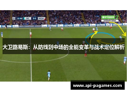 大卫路易斯:从防线到中场的全能变革与战术定位解析 大卫路易斯:从防线到中场的全能变革与战术定位解析