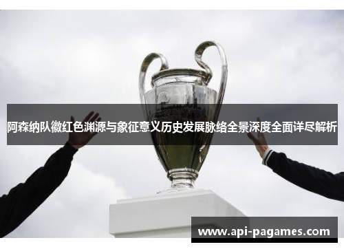 阿森纳队徽红色渊源与象征意义历史发展脉络全景深度全面详尽解析 阿森纳队徽红色渊源与象征意义历史发展脉络全景深度全面详尽解析