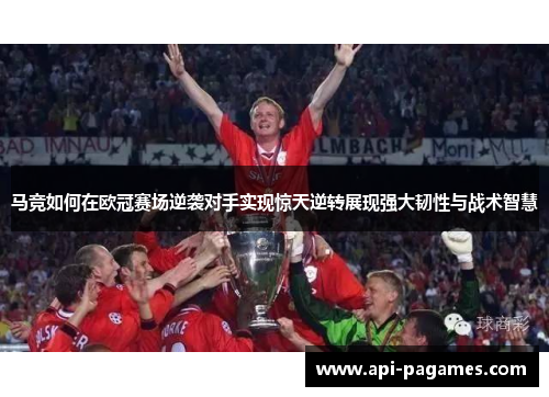 马竞如何在欧冠赛场逆袭对手实现惊天逆转展现强大韧性与战术智慧