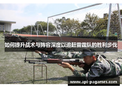 如何提升战术与阵容深度以追赶雷霆队的胜利步伐 如何提升战术与阵容深度以追赶雷霆队的胜利步伐