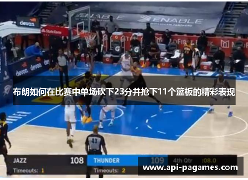 布朗如何在比赛中单场砍下23分并抢下11个篮板的精彩表现