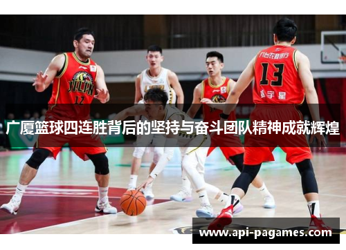 广厦篮球四连胜背后的坚持与奋斗团队精神成就辉煌 广厦篮球四连胜背后的坚持与奋斗团队精神成就辉煌