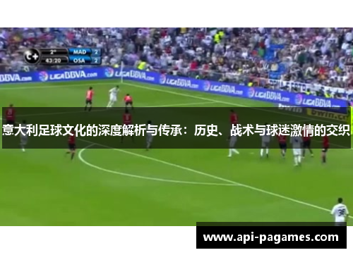 意大利足球文化的深度解析与传承:历史、战术与球迷激情的交织 意大利足球文化的深度解析与传承:历史、战术与球迷激情的交织