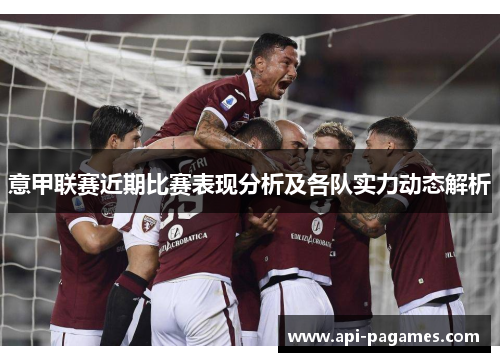 意甲联赛近期比赛表现分析及各队实力动态解析