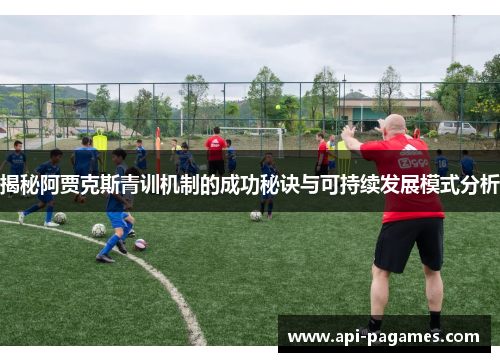 揭秘阿贾克斯青训机制的成功秘诀与可持续发展模式分析 揭秘阿贾克斯青训机制的成功秘诀与可持续发展模式分析