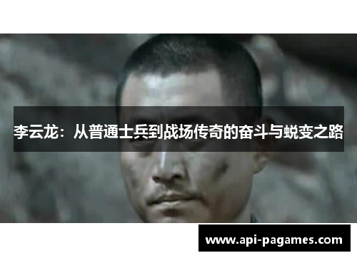 李云龙:从普通士兵到战场传奇的奋斗与蜕变之路 李云龙:从普通士兵到战场传奇的奋斗与蜕变之路