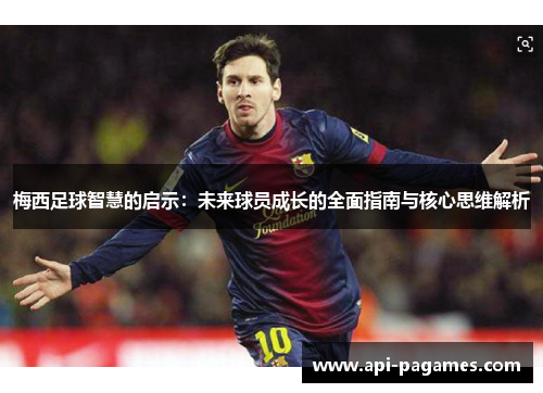 梅西足球智慧的启示：未来球员成长的全面指南与核心思维解析