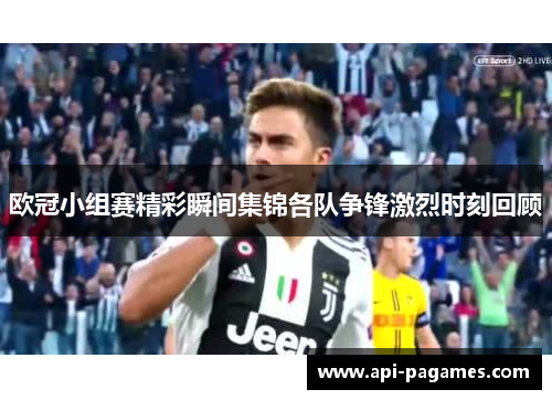 欧冠小组赛精彩瞬间集锦各队争锋激烈时刻回顾 欧冠小组赛精彩瞬间集锦各队争锋激烈时刻回顾