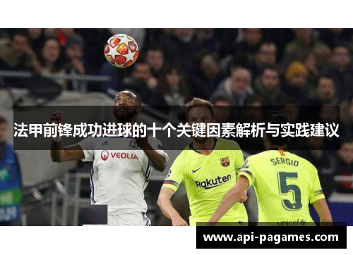 法甲前锋成功进球的十个关键因素解析与实践建议 法甲前锋成功进球的十个关键因素解析与实践建议